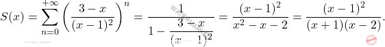 \[S(x)=\sum_{n=0}^{+\infty}\left(\dfrac{3-x}{(x-1)^2}\right)^n=\dfrac{1}{1-\dfrac{3-x}{(x-1)^2}}=\dfrac{(x-1)^2}{x^2-x-2}= 	\dfrac{(x-1)^2}{(x+1)(x-2)}.\]