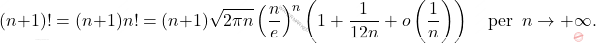 \begin{equation*} 		(n+1)!=(n+1)n!=(n+1)\sqrt{2\pi n}\left(\dfrac{n}{e} \right)^n\left(1+\dfrac{1}{12n}+o\left(\dfrac{1}{n} \right) \right) \quad \mbox{per } \, n\to +\infty. 	\end{equation*}