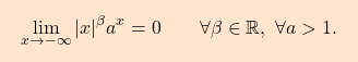 \begin{equation*} \boxcolorato{analisi}{ \lim_{x \to -\infty} |x|^\beta a^x = 0 \qquad \forall \beta \in \mathbb{R},\,\,\forall a>1.} \end{equation*}