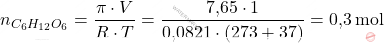 \[ n_{C_6 H_{12} O_6} = \frac{\pi \cdot V}{R \cdot T} = \frac{\text{7,65} \cdot 1}{\text{0,0821} \cdot (273+37)} = \text{0,3} \, \text{mol} \]