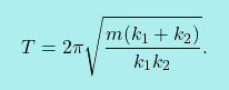 \[\boxcolorato{fisica}{ T=2\pi\sqrt{\dfrac{m(k_1+k_2)}{k_1k_2}}.}\]