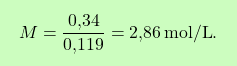 \[\boxcolorato{chimica}{ M = \frac{\text{0,34}}{\text{0,119}} = \text{2,86} \, \text{mol/L}.}\]