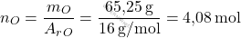 \[ n_O = \frac{m_O}{A_r_O} = \frac{\text{65,25} \, \text{g}}{16 \, \text{g/mol}} = \text{4,08} \, \text{mol} \]