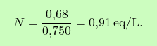 \[\boxcolorato{chimica}{ N = \frac{\text{0,68}}{\text{0,750}} = \text{0,91} \, \text{eq/L}.}\]