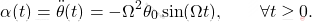 \begin{equation*} 	\alpha(t) = \ddot{\theta}(t) = -\Omega^2\theta_0\sin(\Omega t), \qquad\forall t\geq 0. \end{equation*}
