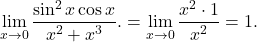 \begin{equation*} \lim_{x \to 0} \frac{\sin^2 x \cos x}{x^2 + x^3}. = \lim_{x \to 0} \frac{x^2 \cdot 1}{x^2} = 1. \end{equation*}