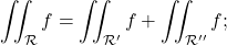 \begin{equation*} \iint_{\mathcal R } f =  \iint_{\mathcal R '} f+ \iint_{\mathcal R''} f ; \end{equation*}