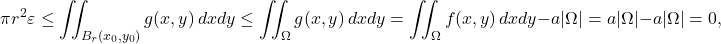 \[\pi r^2 \varepsilon \leq \iint_{B_r(x_0,y_0)} g(x,y) \, dxdy \leq  \iint_\Omega g(x,y)\, dxdy  = \iint_\Omega f(x,y) \, dxdy- a \vert \Omega \vert =  a \vert \Omega \vert -  a \vert \Omega \vert = 0 ,\]