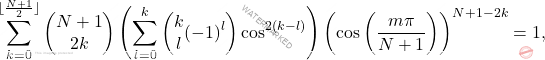 \[\sum_{k=0}^{\lfloor \frac{N+1}{2} \rfloor}\left(\begin{matrix} N+1\\2k\end{matrix} \right)\left( \sum_{l=0}^k \left( \begin{matrix} 	k\\l \end{matrix}(-1)^l \right)	\cos^{2(k-l)}\right)\left(\cos\left(\dfrac{m\pi}{N+1} \right) \right)^{N+1-2k}=1,\]