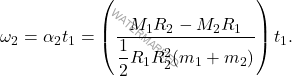 \[\omega_2 = \alpha_2 t_1 = \left( \dfrac{M_1R_2-M_2R_1}{\dfrac{1}{2} R_1R_2^2 (m_1+m_2)}\right) t_1.\]