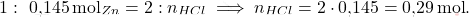 \[ 1 :\text{ 0,145} \, \text{mol}_{\ch{Zn}} = 2 : n_{\ch{HCl}} \implies n_{\ch{HCl}} = 2 \cdot \text{0,145} = \text{0,29} \, \text{mol}. \]