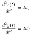 \begin{equation*} \boxed{ \begin{aligned}     \dfrac{d^2x(t)}{dt^2}&=2a,\\     \\      \dfrac{d^2y(t)}{dt^2}&=2a'; \end{aligned}} \end{equation*}