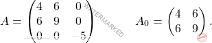 \[A=\begin{pmatrix} 4 & 6 & 0\\6 & 9 & 0 \\ 0 & 0 & -5 \end{pmatrix}\quad \quad \quad A_0=\begin{pmatrix} 4 & 6\\6 & 9 \end{pmatrix}.\]
