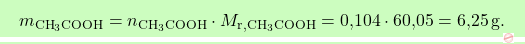 \[\boxcolorato{chimica}{m_{\text{CH}_3 \text{COOH}} = n_{\text{CH}_3 \text{COOH}} \cdot M_{\text{r}, \text{CH}_3 \text{COOH}} = \text{0,104} \cdot \text{60,05} = \text{6,25} \, \text{g}. }\]
