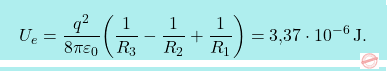 \[\boxcolorato{fisica}{U_e={q^2\over 8\pi\varepsilon_0}\bigg({1\over R_3}-{1\over R_2}+{1\over R_1}\bigg)=\text{3,37}\cdot 10^{-6}\,\text{J}.}\]