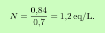 \[\boxcolorato{chimica}{N = \frac{\text{0,84}}{\text{0,7}} = \text{1,2} \,\text{eq/L}. }\]