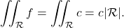 \[\iint_{\mathcal{R}} f = \iint_{\mathcal{R}} c =c \vert \mathcal R\vert .\]