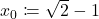 x_0 \coloneqq \sqrt{2}-1