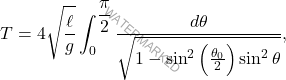 \[T=4\sqrt{\dfrac{\ell}{g}}\int_{0}^{\dfrac{\pi}{2}}\dfrac{d\theta}{\sqrt{1-\sin^2\left(\frac{\theta_0}{2}\right)\sin^2 \theta}},\]