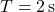 T = 2\,\text{s}