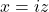 x=iz