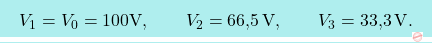 \[\boxcolorato{fisica}{V_1=V_0=100 \text{V}, \qquad V_2=\text{66,5}\,\text{V},\qquad V_3=\text{33,3}\,\text{V}.}\]