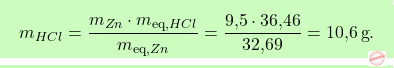 \[\boxcolorato{chimica}{  m_{\ch{HCl}} = \frac{m_{\ch{Zn}} \cdot m_{\text{eq},\ch{HCl}}}{m_{\text{eq},\ch{Zn}}} = \frac{\text{9,5} \cdot \text{36,46}}{\text{32,69}} = \text{10,6} \, \text{g}.}\]