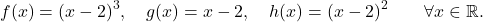 \begin{equation*} f(x)= (x-2)^3, \quad g(x) = x-2, \quad h(x) = (x-2)^2 \qquad \forall x \in \mathbb{R}. \end{equation*}