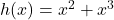 h(x)=x^2+x^3