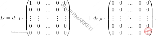 \[D=  d_{1,1}\cdot \begin{pmatrix} 1 & 0&...&0 & 0\\ 0 & 0&...&0 &0\\ \vdots&\vdots&\ddots&\vdots&\vdots\\ 0 & 0&...&0 &0\\ 0 & 0&...&0 &0\\ \end{pmatrix}+ \text{  }...\text{  }+  d_{n,n}\cdot\begin{pmatrix} 0 & 0&...&0 & 0\\ 0 & 0&...&0 &0\\ \vdots&\vdots&\ddots&\vdots&\vdots\\ 0 & 0&...&0 &0\\ 0 & 0&...&0 &1\\ \end{pmatrix}  .\]