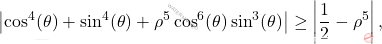 \begin{equation*} 	\left\vert  \cos^4(\theta) + \sin^4(\theta)     + \rho^5\cos^6(\theta)\sin^3(\theta)  \right\vert  \ge \left\vert \dfrac{1}{2} - \rho^5 \right\vert, 	\end{equation*}