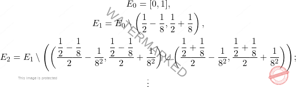 \begin{equation*} \begin{gathered} E_0 = [0,1], \\ E_1 = E_0 \setminus \left(\frac{1}{2}-\frac{1}{8}, \frac{1}{2}+\frac{1}{8} \right), \\ E_2 = E_1 \setminus \Bigg( \bigg( \frac{\dfrac{1}{2}-\dfrac{1}{8}}{2} - \frac{1}{8^2}, \frac{\dfrac{1}{2}-\dfrac{1}{8}}{2} + \frac{1}{8^2} \bigg) \cup \bigg( \frac{\dfrac{1}{2}+\dfrac{1}{8}}{2} - \frac{1}{8^2}, \frac{\dfrac{1}{2}+\dfrac{1}{8}}{2} + \frac{1}{8^2} \bigg) \Bigg); \\ \vdots \end{gathered} \end{equation*}