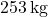 253 \, \text{kg}