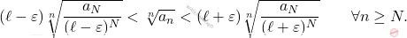 \begin{equation*} 		(\ell - \varepsilon) 		\sqrt[n]{\frac{a_N}{(\ell - \varepsilon)^N}} 		< 		\sqrt[n]{a_n} 		< 		(\ell + \varepsilon) 		\sqrt[n]{\frac{a_N}{(\ell + \varepsilon)^N}} 		\qquad 		\forall n \geq N. 	\end{equation*}