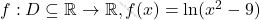 f : D \subseteq \mathbb{R} \to \mathbb{R}, f(x) = \ln(x^2 - 9)