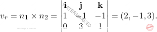\[v_r=n_1\times n_2=\begin{vmatrix}\mathbf{i}&\mathbf{j}&\mathbf{k}\\1&-1&-1\\0&3&1\end{vmatrix}=(2,-1,3).\]