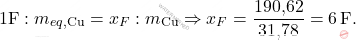 \[ 1 \text{F} : m_{eq,\text{Cu}} = x_F : m_{\text{Cu}} \Rightarrow x_F = \frac{\text{190,62}}{\text{31,78}} = 6 \, \text{F}. \]