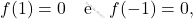 \[f(1)=0\quad \text{e}\quad f(-1)=0,\]
