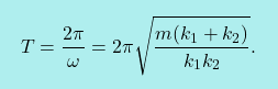 \[\boxcolorato{fisica}{ T=\dfrac{2\pi}{\omega}=2\pi\sqrt{\dfrac{m(k_1+k_2)}{k_1k_2}}.}\]