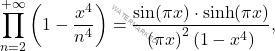 \begin{equation*} 	\prod_{n=2}^{+\infty} \left(1-\frac{x^4}{n^4}\right) =\dfrac{\sin(\pi x)\cdot \sinh(\pi x)}{\left(\pi x\right)^2 \left(1-x^4 \right)}, 	\end{equation*}