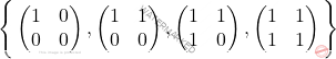 \Bigg\{\begin{pmatrix} 				1 & 0\\ 				0 & 0 				\end{pmatrix},\begin{pmatrix} 				1 & 1\\ 				0 & 0 				\end{pmatrix},\begin{pmatrix} 				1 & 1\\ 				1 & 0 				\end{pmatrix},\begin{pmatrix} 				1 & 1\\ 				1 & 1 			\end{pmatrix}\Bigg\}