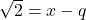 \sqrt{2} = x-q