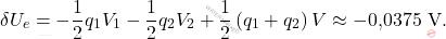 \begin{equation*} 	\delta U_e=-\dfrac{1}{2}q_1V_1-\dfrac{1}{2}q_2V_2+\dfrac{1}{2}\left(q_1+q_2\right)V\approx -\text{0,0375}\,\,\text{V}. \end{equation*}