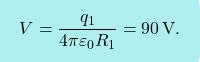 \[\boxcolorato{fisica}{V={q_1\over 4\pi\varepsilon_0R_1}=90\,\text{V}.}\]