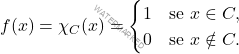 \begin{equation*} f(x) = \chi_C(x) = \begin{cases} 1 & \text{se } x \in C, \\ 0& \text{se } x \notin C. \end{cases} \end{equation*}