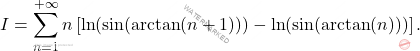 \[I= \sum_{n=1}^{+\infty} n  \left[ \ln(\sin(\arctan(n+1)))-\ln(\sin(\arctan(n))) \right].\]