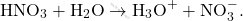 \[ \text{HNO}_3 + \text{H}_2\text{O} \rightarrow \text{H}_3\text{O}^+ + \text{NO}_3^-. \]