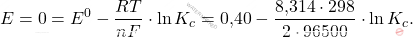 \[ E = 0 = E^0 - \frac{RT}{nF} \cdot \ln K_c = \text{0,40} - \frac{\text{8,314} \cdot 298}{2 \cdot 96500} \cdot \ln K_c. \]