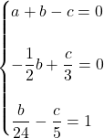 \begin{equation*} \begin{cases} a+b-c=0\\\\ -\dfrac{1}{2}b+\dfrac{c}{3}=0\\\\ \dfrac{b}{24}-\dfrac{c}{5}=1 \end{cases} \end{equation*}