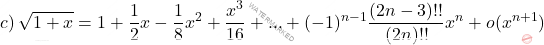 \begin{equation*}     c)\, \sqrt{1+x}= 1+\frac{1}{2}x -\frac{1}{8}x^2 +\dfrac{x^3}{16}+ ... + (-1)^{n-1} \frac{(2n-3)!!}{(2n)!!}x^{n} + o(x^{n+1})   \end{equation*}